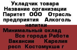Укладчик товара › Название организации ­ Паритет, ООО › Отрасль предприятия ­ Алкоголь, напитки › Минимальный оклад ­ 26 000 - Все города Работа » Вакансии   . Карелия респ.,Костомукша г.